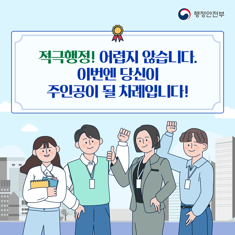 적극행정! 어렵지 않습니다. 이번에 당신이 주인공이 될 차례입니다!