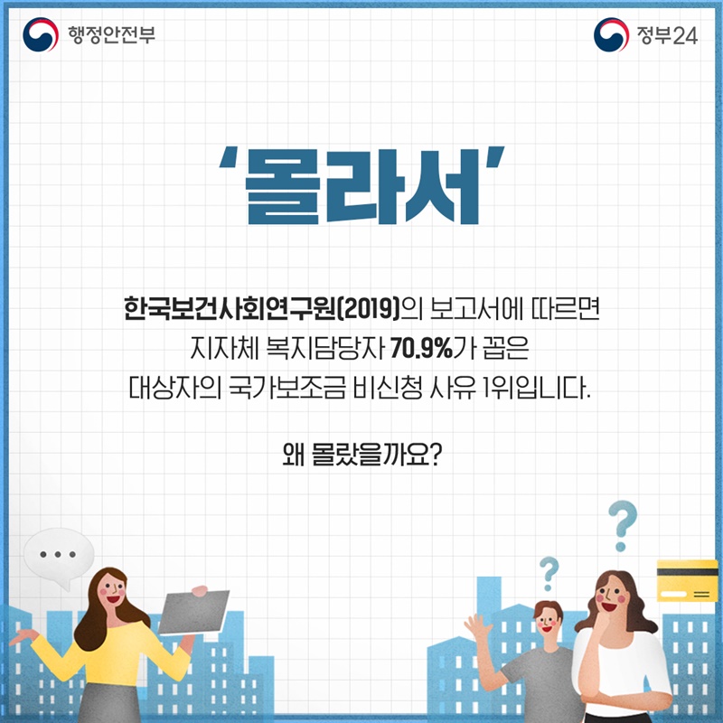2. '몰라서' 한국보건사회연구원(2019)의 보고서에 따르면 지자체 복지담당자 70.9%가 꼽은  대상자의 국가보조금 비신청 사유1위 입니다. 왜 몰랐을까요?