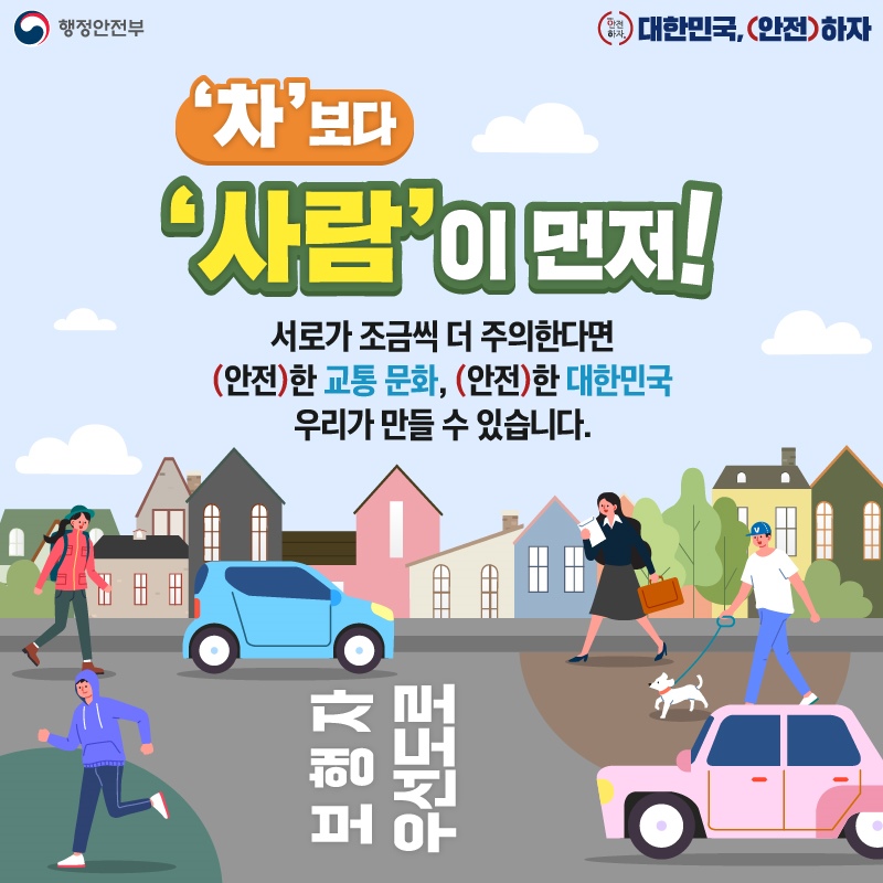 ‘차’보다 ‘사람’이 먼저! 서로가 조금씩 더 주의한다면 안전한 교통 문화, 안전한 대한민국 우리가 만들 수 있습니다.