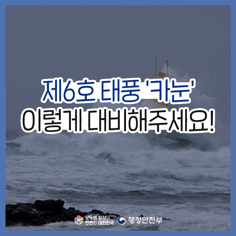 제6호 태풍 '카눈' 이렇게 대비해주세요! 모두의 일상이 안전한 대한민국 행정안전부
