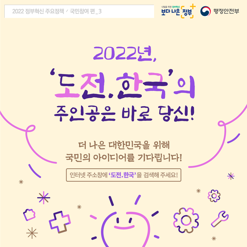2022년, '도전.한국'의 주인공은 바로 당신!! / 더 나은 대한민국을 위해 국민의 아이디어를 기다립니다! (인터넷 주소창에 '도전.한국'을 검색하세요!)