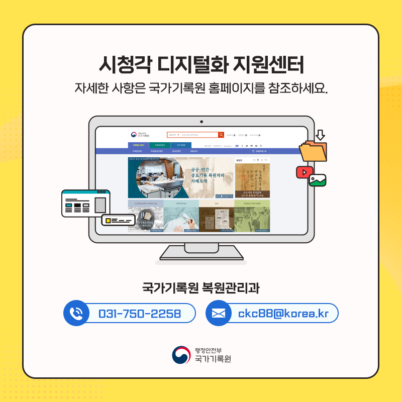 시청각 디지털화 지원센터 자세한 사항은 국가기록원 홈페이지를 참조하세요 (연락처) 국가기록원 복원관리과 전화 : 031-750-2258 메일 : ckc88@korea.kr