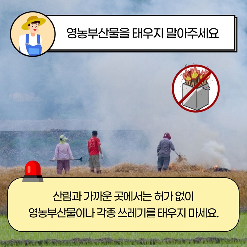  3 영농부산물을 태우지 말아주세요  산림과 가까운 곳에서는 허가 없이 영농부산물이나 각종 쓰레기를 태우지 마세요.