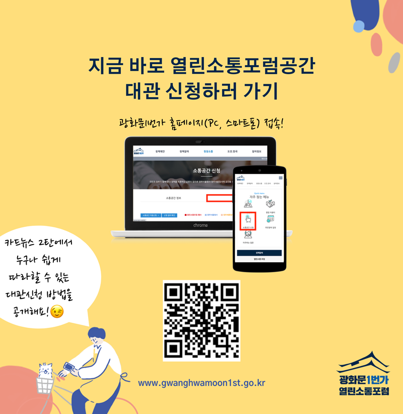 지금 바로 열린소통포럼공간 대관 신청하러 가기 광화문1번가 홈페이지(PC, 스마트폰) 접속! www.gwanghwamoon1st.go.kr  카드뉴스 2탄에서 누구나 쉽게 따라할 수 있는 대관신청 방법을 공개해요!