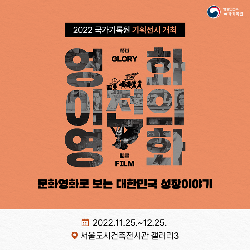 2022 국가기록원 기획전시 개최 영화 이전의 영화 문화영화로 보는 대한민국 성장이야기  기간 : 2022.11.25.~12.25. 장소 : 서울도시건축전시관 갤러리3