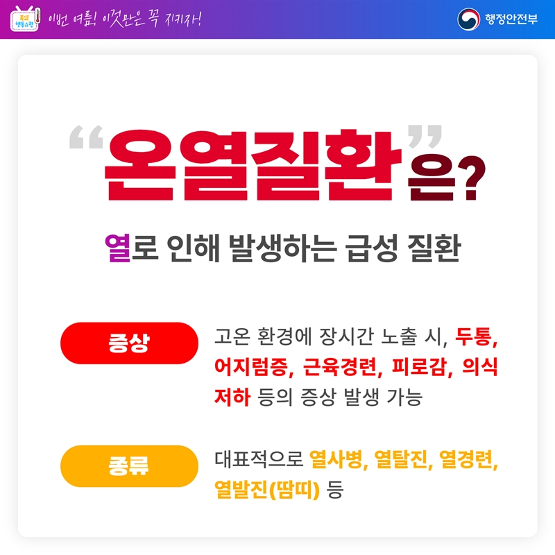 "온열질환"은? 열로 인해 발생하는 급성 질환. *증상 - 고온 환경에 장시간 노출 시, 두통, 어지럼증, 근육경련, 피로감, 의식 저하 등의 증상 발생 가능. *종류 - 대표적으로 열사병, 열탈진, 열경련, 열발진(땀띠) 등.
