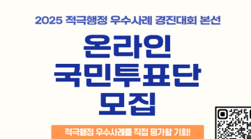 2025 적극행정 우수사례 경진대회 본선
<온라인 국민투표단 모집> 
적극행정 우수사럐를 직접 평가할 기회!