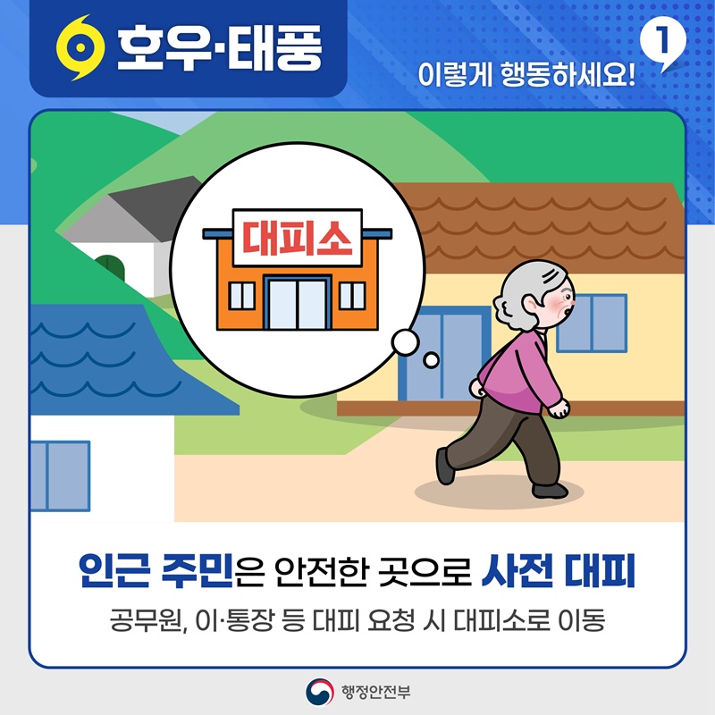 호우•태풍 이렇게 행동하세요! 1 인근 주민은 안전한 곳으로 사전 대피 공무원, 이•통장 등 대피 요청 시 대피소로 이동