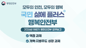 모두의 안전, 모두의 행복 국민 삶에 플러스 행복안전부 [2026년 하반기 행정안전부 업무보고]
·역점 과제 개혁 ·지방주도 성장 과제