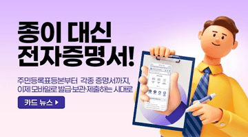 <종이 대신 전자증명서!>
주민등록표등본부터 각종 증명서까지, 이제 모바일로 발급·보관·제출하는 시대로
카드뉴스>