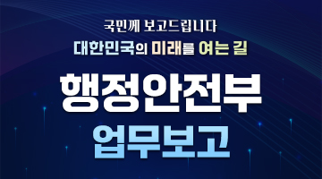 국민께 보고드립니다. 대한민국의 미래를 여는 길, 행정안전부 업무보고