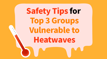 ﻿Safety Tips for Top 3 Groups Vulnerable to Heatwaves