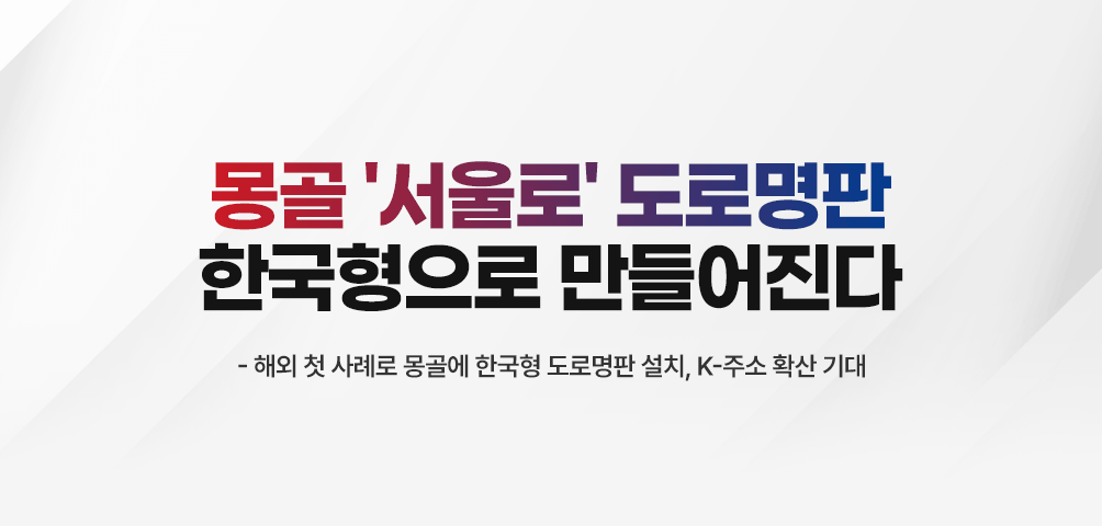 몽골 '서울로' 도로명판 한국형으로 만들어진다
-해외 첫 사례로 몽골에 한국형 도로명판 설치, K-주소 확산 기대