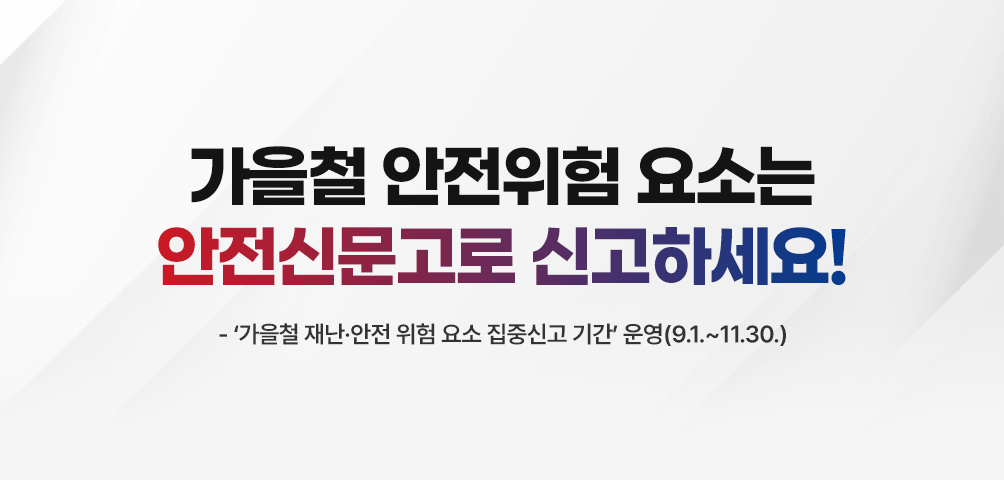 가을철 안전위험 요소는 안전신문고로 신고하세요!
-'가을철 재난·안전 위험 요소 집중신고 기간' 운영(9.1.~11.30.)