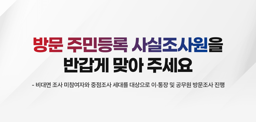 방문 주민등록 사실조사원을 반갑게 맞아 주세요
-비대면 주민등록 사실조사(7.21.~8.31) 이후 9월 1일(월)부터 직접 거주지 방문조사