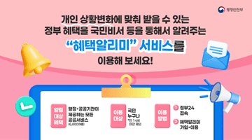 개인 상황변화에 맞춰 받을 수 있는 정부 혜택을
국민비서 등을 통해서 알려주는 "혜택알리미" 서비스를 이용해 보세요!

1)알림대상 혜택 - 행정·공공기관이 제공하는 모든 공공서비스(6,000여종)
2)이용대상 - 국민 누구나 *만 14세 미만 제외 
3)이용방법 - 1)정부24접속 2) 혜택알리미 가입·이용