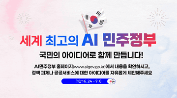 <세계 최고의 AI 민주정부를 국민의 아이디어로 함께 만들어갑니다!>
AI민주정부 홈페이지(www.aigov.go.kr)에서 내용을 확인하시고, 
정책 과제와 공공서비스에 대한 아이디어를 자유롭게 제안해 주세요.
기간:6.24~7.8