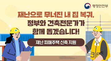 재난으로 무너진 내 집 복귀, 정부와 건축전문가가 함께 돕겠습니다! [재난 피해주택 신축 지원]
