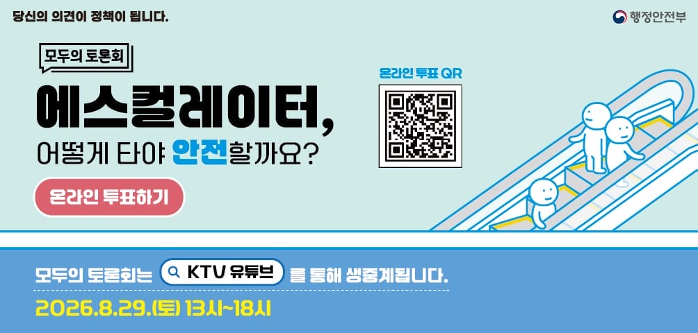 [모두의 토론회] 에스컬레이터, 어떻게 타야 안전할까요? 
온라인 투표하기 온라인 투표 QR 코드 - 해당페이지로 이동
모두의 토론회는 KTV 유튜브를 통해 생중계됩니다. 
2026.8.29.(토) 13시~ 18시