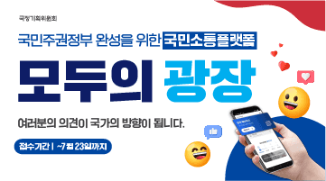 국정기획위원회
국민주권정부 완성을 위한 국민소통플랫폼
모두의 광장
여러분의 의견이 국가의 방향이 됩니다.
접수기간|~7월 23일까지