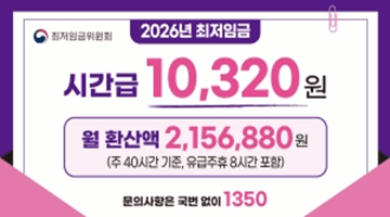 [2026 최저임금]
시간급 10,320원 
월 환산액 2,156,880
(주 40시간 기준, 유급주휴 8시간 포함)
문의사항은 국번 없이 1350 -최저임금위원회-