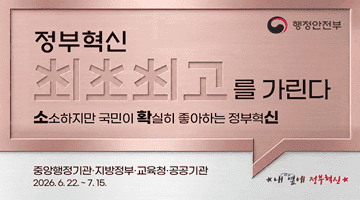 행정안전부 <정부혁신 최초최고를 가린다>
소소하지만 국민이 확실히 좋아하는 정부혁신 
중앙행정기관·지방정부·교육청 ·공공기관 2026.6.22.~7.15. -내옆에 정부혁신-